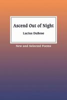 Ascend Out of Night: New and Selected Poetry 0692837531 Book Cover