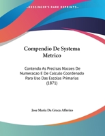 Compendio De Systema Metrico: Contendo As Precisas Nocoes De Numeracao E De Calculo Coordenado Para Uso Das Escolas Primarias (1871) 1162303182 Book Cover