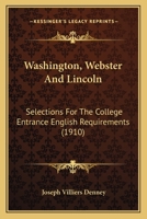 Washington, Webster and Lincoln: Selections for The College Entrance English Requirements, 0548819602 Book Cover