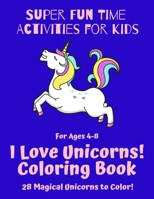 Super Fun Time Activities for Kids: I Love Unicorns! Coloring Book: 28 Magical Unicorns to Color! B08HGTT2L6 Book Cover