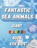 Fantastic Sea Animals - Giant Coloring Book For Kids: Sea Animal Themed Coloring Book with Ocean Animals, Sea Creatures and Fishes: Amazing Entertainment For Toddlers, Kids and For Early Learning, Pre 1639650024 Book Cover