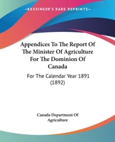 Appendices To The Report Of The Minister Of Agriculture For The Dominion Of Canada: For The Calendar Year 1891 1120156947 Book Cover