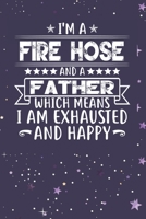 I'm A Fire Hose And A Father Which Means I am Exhausted and Happy: Father's Day Gift for Fire Hose Dad B084DFY28S Book Cover