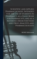 Scientific and Applied Pharmacognosy, Intended for the use of Students in Pharmacy, as a Hand Book for Pharmacists, and as a Reference Book for Food and Drug Analysts and Pharmacologists 1016747004 Book Cover