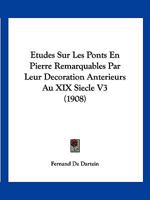 Etudes Sur Les Ponts En Pierre Remarquables Par Leur Decoration Anterieurs Au XIX Siecle V3 (1908) 1166765261 Book Cover