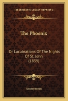 The Phoenix: Or Lucubrations Of The Nights Of St. John 1276491816 Book Cover