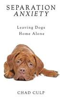 Separation Anxiety: Leaving Dogs Home Alone 1484852311 Book Cover