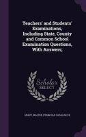 Teachers' and Students' Examinations, Including State, County and Common School Examination Questions, With Answers; 1355562910 Book Cover