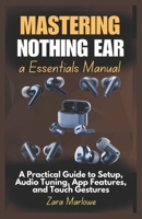 Mastering Nothing Ear a Essentials Manual: A Practical Guide to Setup, Audio Tuning, App Features, and Touch Gestures B0F7RKRLK4 Book Cover