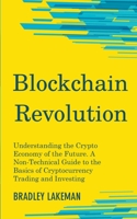 Blockchain Revolution: Understanding the Crypto Economy of the Future. A Non-Technical Guide to the Basics of Cryptocurrency Trading and Investing 1393889158 Book Cover