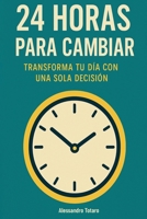 24 Horas para Cambiar: Transforma tu día con una sola decisión (Spanish Edition) B0FF96HCBT Book Cover
