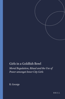 Girls in a Goldfish Bowl: Moral Regulation, Ritual and the Use of Power Amongst Inner City Girls 9087901852 Book Cover