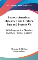 Famous American Statesmen & Orators, Past and Present: With Biographical Sketches and Their Famous Orations 1163627097 Book Cover