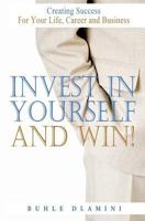 Invest in Yourself and Win!: Creating Success for Your Life, Career and Business 1440413150 Book Cover