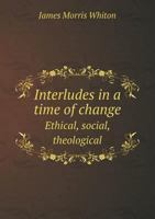 Interludes in a Time of Change: Ethical Social, Theological 1014620406 Book Cover