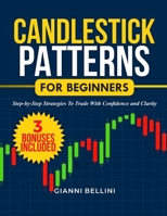 CANDLESTICK PATTERNS FOR BEGINNERS: STEP-BY-STEP STRATEGIES TO TRADE WITH CONFIDENCE AND CLARITY B0FLF752X6 Book Cover