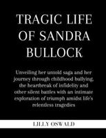 Tragic life of Sandra Bullock: Unveiling her untold saga and her journey through childhood bullying, the heartbreak of infidelity and other silent battles with an intimate exploration of triumph B0CTYTNTBY Book Cover