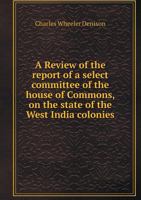 A Review of the Report of a Select Committee of the House of Commons, on the State of the West India Colonies 5519004285 Book Cover