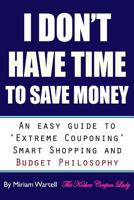 I Don't Have Time To Save Money: An Easy Guide to Extreme Couponing, Smart Shopping and Budget Philosophy 0692525114 Book Cover