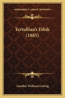 Tertullian's Ethik: Inagural-Dissertation Zur Erlangung Der Philosophischen Doctorw�rde an Der Universit�t Leipzig (Classic Reprint) 1120720737 Book Cover