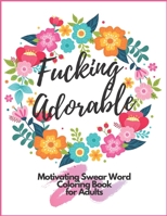 Fucking Adorable Motivating Swear Word Coloring Book For Adults: Zero Fucks Given Foul Mouth Bitch Life Give Your Stress Wings And Let It Fly Away B08D4VRM1D Book Cover