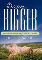 Dream Bigger: Reclaiming a Life of Joy and Ease 1450253180 Book Cover