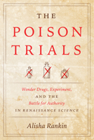 The Poison Trials: Wonder Drugs, Experiment, and the Battle for Authority in Renaissance Science 022674485X Book Cover