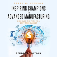 Inspiring Champions in Advanced Manufacturing: Student Edition: Discover the Path to a Debt-Free Career B0C6PRGLMR Book Cover