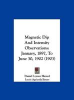 Magnetic Dip And Intensity Observations: January, 1897, To June 30, 1902 1120639654 Book Cover