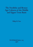 The Neolithic and Bronze Age Cultures of the Middle and Upper Trent Basin (British Archaeological Reports (BAR)) 0860541843 Book Cover