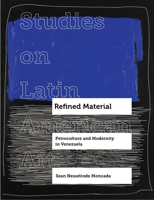 Refined Material: Petroculture and Modernity in Venezuela (Volume 8) 0520392469 Book Cover