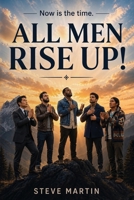 ALL MEN RISE UP!: Now is the Time B0GZPXQRT9 Book Cover