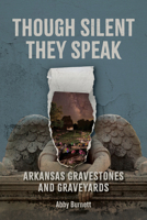 Though Silent They Speak: Arkansas Gravestones and Graveyards 1496860454 Book Cover