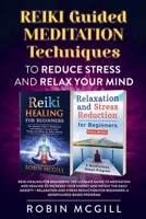 Reiki Guided Meditation Techniques to Reduce Stress and Relax your Mind: Reiki Healing for Beginners + Relaxation and Stress Reduction for Beginners 166020870X Book Cover