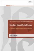 God as Sacrificial Love: A Systematic Exploration of a Controversial Notion 0567689476 Book Cover