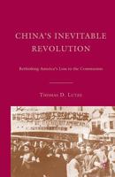 China's Inevitable Revolution: Rethinking America's Loss to the Communists 1403979774 Book Cover