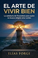 EL ARTE DE VIVIR BIEN: La sabiduría de Proverbios para quien no busca religión sino rumbo (Spanish Edition) B0GXBCDRW6 Book Cover