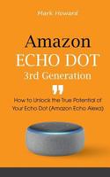 Amazon Echo Dot 3rd Generation: How to Unlock the True Potential of Your Echo Dot 1794028323 Book Cover