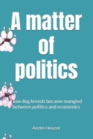 A matter of politics: How dog breeds became mangled between politics and economics B0GZ85KTL9 Book Cover