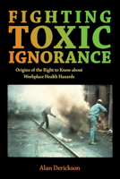Fighting Toxic Ignorance: Origins of the Right to Know about Workplace Health Hazards 1501780190 Book Cover