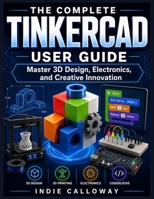 THE COMPLETE TINKERCAD USER GUIDE: Master 3D Design, Electronics, and Creative Innovation B0H5X53SBN Book Cover