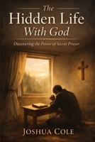 The Hidden Life With God: Discovering the Power of Secret Prayer B0GRQYSF7P Book Cover