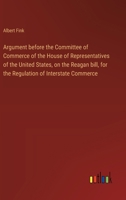 Argument before the Committee of Commerce of the House of Representatives of the United States, on the Reagan bill, for the Regulation of Interstate C 3368631152 Book Cover