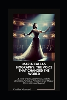 Maria Callas Biography: The Voice That Changed the World: A Story of Love, Heartbreak, and the Relentless Pursuit of Perfection That Shaped Opera’s Greatest Legend B0F5WHCKZJ Book Cover