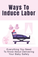 Ways To Induce Labor: Everything You Need To Know About Delivering Your Baby Safely: Scheduling Early Delivery Of Your Baby null Book Cover