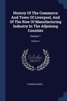 History Of The Commerce And Town Of Liverpool, And Of The Rise Of Manufacturing Industry In The Adjoining Counties: Section 1; Volume 1 1377220435 Book Cover