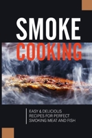 Smoke Cooking: Easy & Delicious Recipes For Perfect Smoking Meat And Fish: Cookbook For Smoking Meat And Fish B097DSRXZF Book Cover