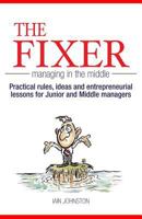 The Fixer - Managing in the Middle: Practical rules, ideas, and entrepreneurial lessons for Junior and Middle managers 1501078011 Book Cover