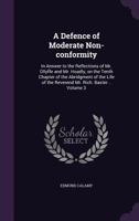 A Defence of Moderate Non-Conformity: In Answer to the Reflections of Mr. Ollyffe and Mr. Hoadly, on the Tenth Chapter of the Abridgment of the Life of the Reverend Mr. Rich. Baxter ..; Volume 3 1346800707 Book Cover