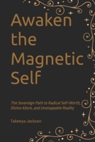 Awaken the Magnetic Self: The Sovereign Path to Radical Self-Worth, Divine Allure, and Unstoppable Reality B0GJPDHFJ8 Book Cover